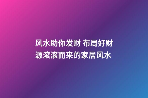 风水助你发财 布局好财源滚滚而来的家居风水